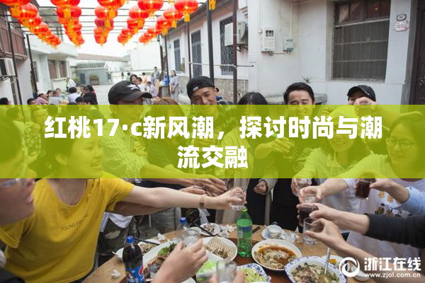 红桃17·c新风潮，探讨时尚与潮流交融