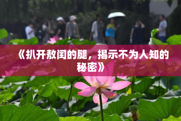 《扒开敖闰的腿，揭示不为人知的秘密》