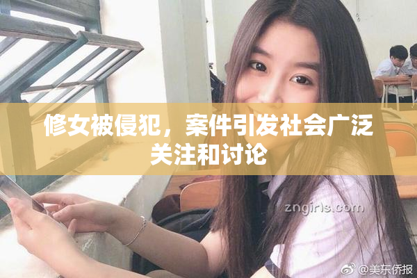修女被侵犯，案件引发社会广泛关注和讨论