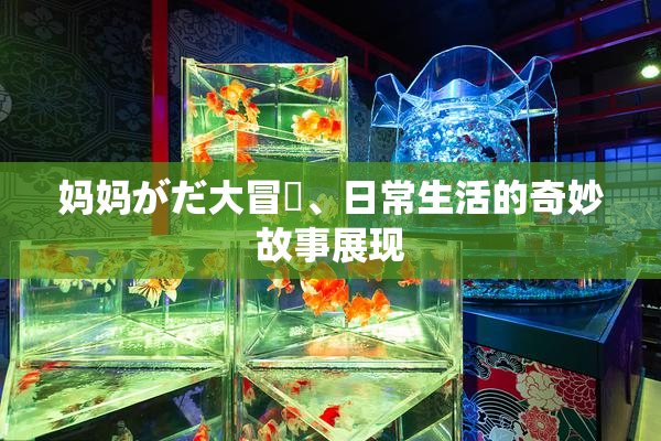 妈妈がだ大冒険、日常生活的奇妙故事展现