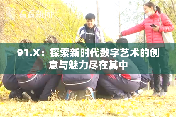 91.X：探索新时代数字艺术的创意与魅力尽在其中