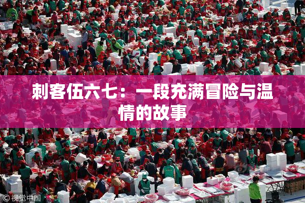 刺客伍六七：一段充满冒险与温情的故事