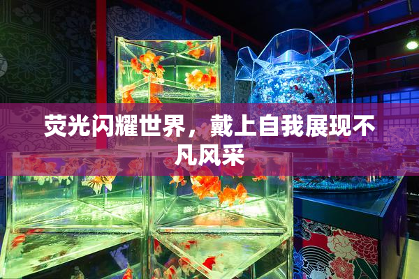 荧光闪耀世界，戴上自我展现不凡风采
