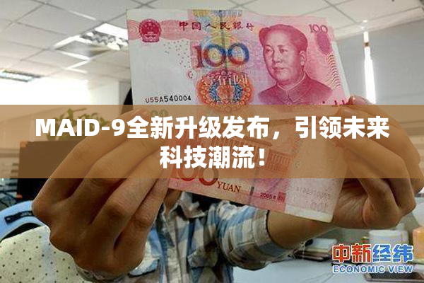 MAID-9全新升级发布，引领未来科技潮流！