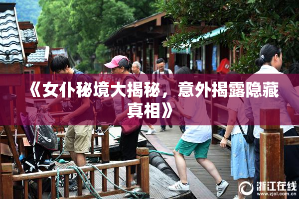 《女仆秘境大揭秘，意外揭露隐藏真相》