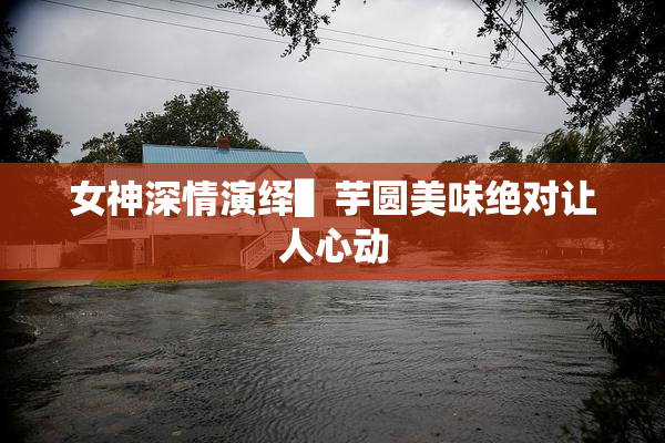 女神深情演绎▌芋圆美味绝对让人心动