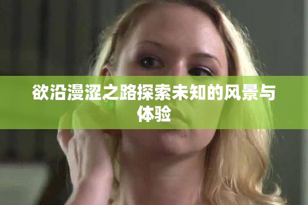 欲沿漫涩之路探索未知的风景与体验