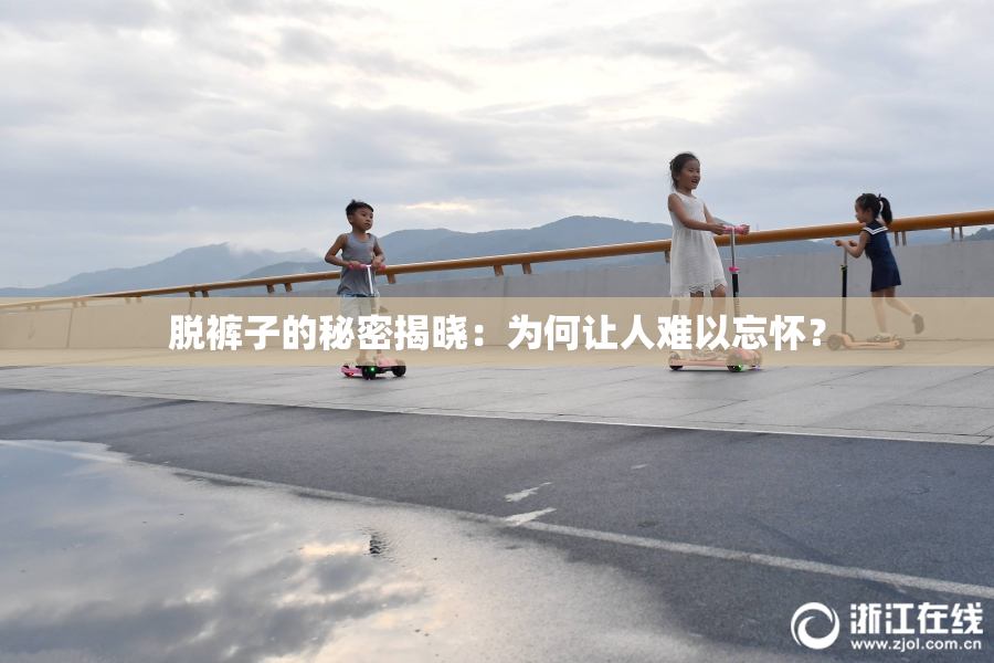 脱裤子的秘密揭晓：为何让人难以忘怀？