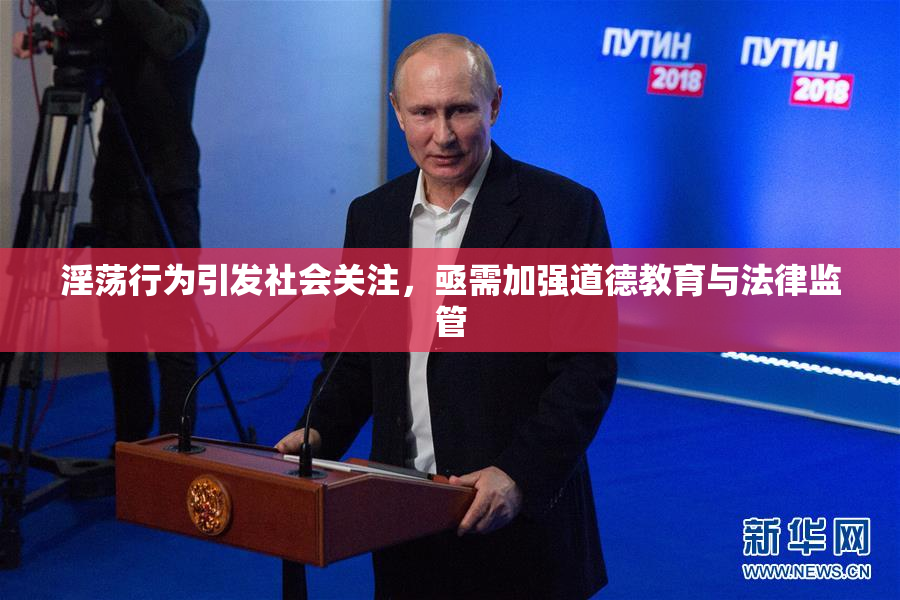 淫荡行为引发社会关注，亟需加强道德教育与法律监管