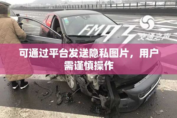 可通过平台发送隐私图片，用户需谨慎操作