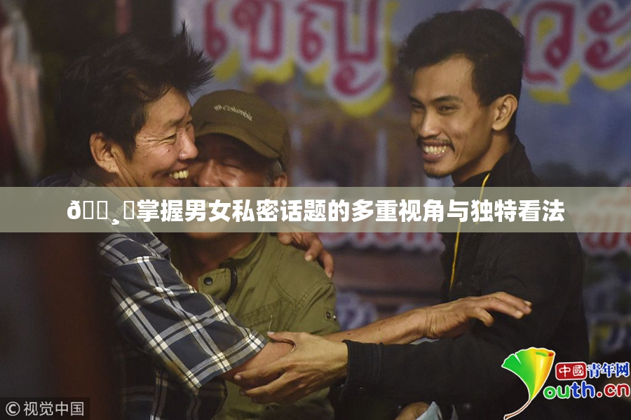 🌸‌掌握男女私密话题的多重视角与独特看法