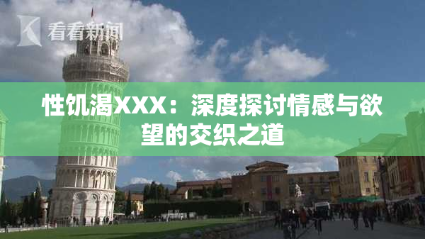 性饥渴XXX：深度探讨情感与欲望的交织之道