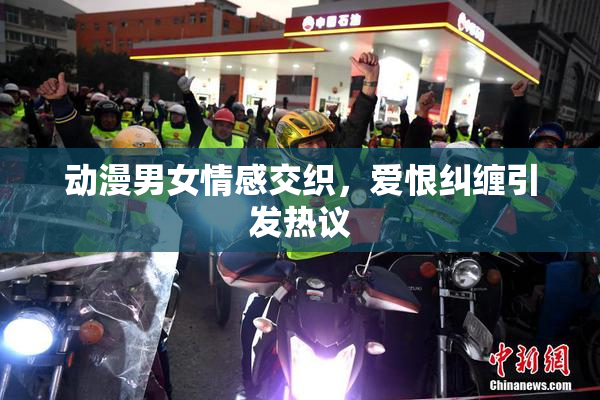 动漫男女情感交织，爱恨纠缠引发热议