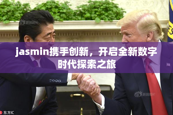 jasmin携手创新，开启全新数字时代探索之旅