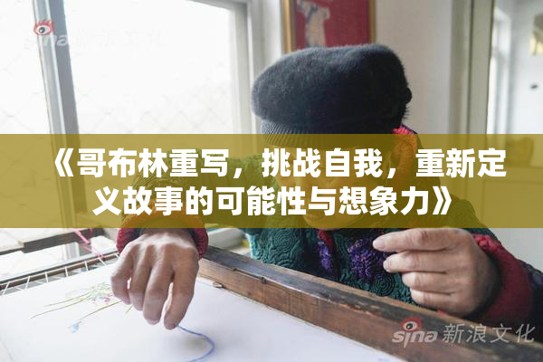 《哥布林重写，挑战自我，重新定义故事的可能性与想象力》