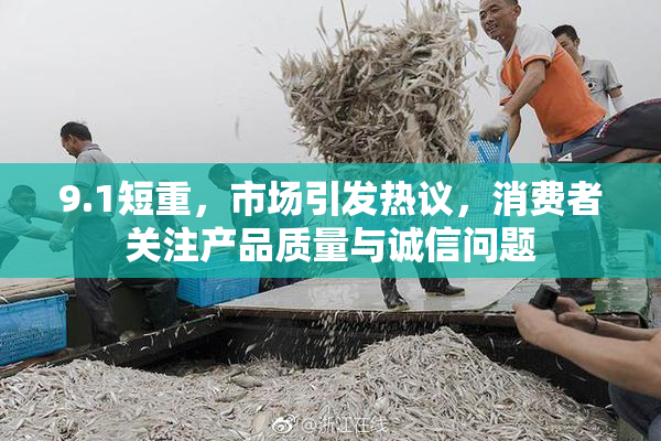 9.1短重，市场引发热议，消费者关注产品质量与诚信问题