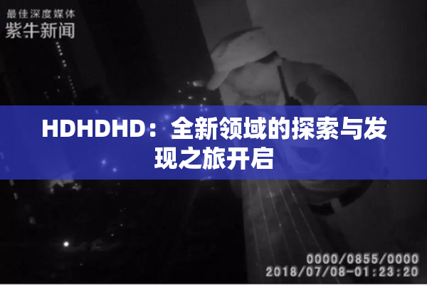 HDHDHD：全新领域的探索与发现之旅开启