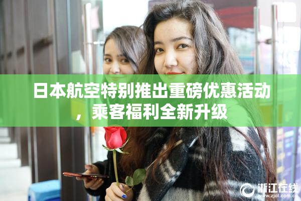 日本航空特别推出重磅优惠活动，乘客福利全新升级