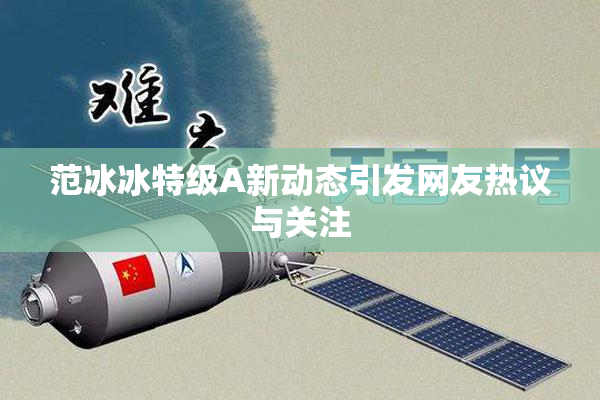 范冰冰特级A新动态引发网友热议与关注