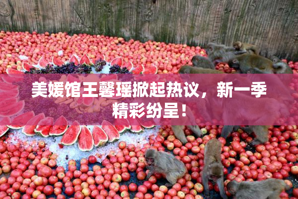 美媛馆王馨瑶掀起热议，新一季精彩纷呈！