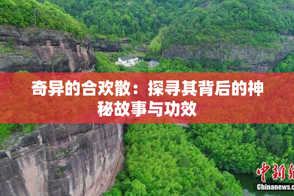 奇异的合欢散：探寻其背后的神秘故事与功效