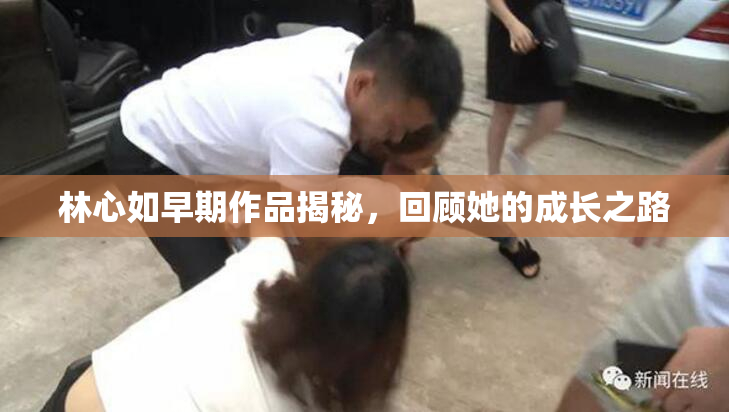 林心如早期作品揭秘，回顾她的成长之路