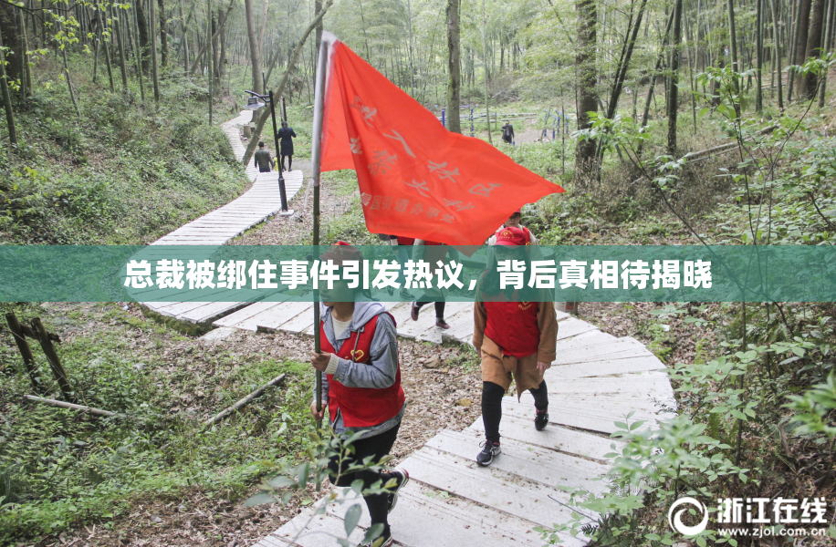 总裁被绑住事件引发热议，背后真相待揭晓