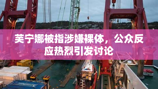 芙宁娜被指涉嫌裸体，公众反应热烈引发讨论