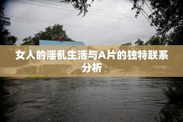 女人的淫乱生活与A片的独特联系分析