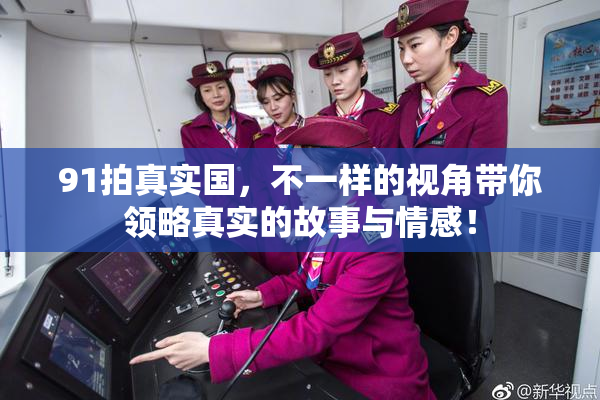 91拍真实国，不一样的视角带你领略真实的故事与情感！