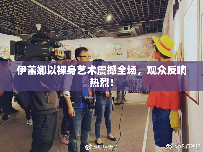伊蕾娜以裸身艺术震撼全场，观众反响热烈！
