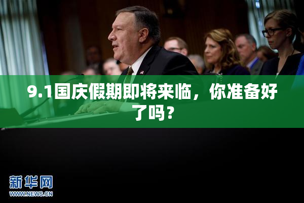 9.1国庆假期即将来临，你准备好了吗？