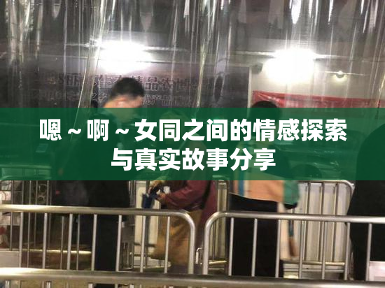 嗯～啊～女同之间的情感探索与真实故事分享