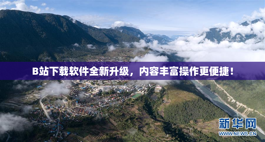 B站下载软件全新升级，内容丰富操作更便捷！