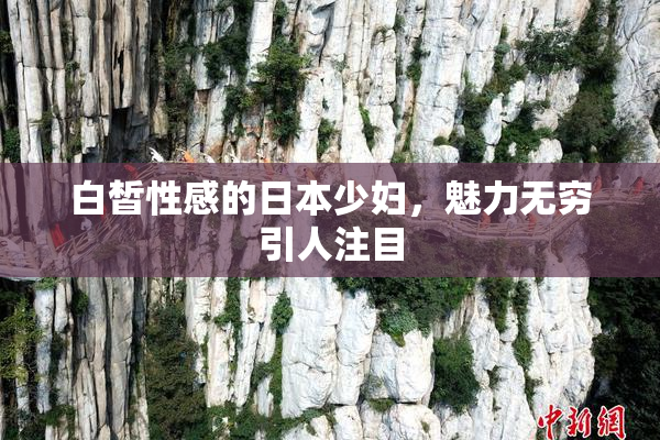 白皙性感的日本少妇，魅力无穷引人注目