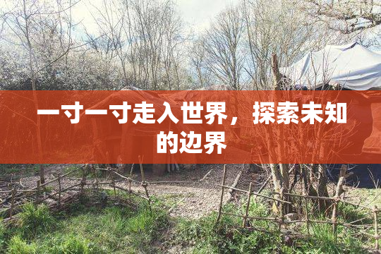 一寸一寸走入世界，探索未知的边界