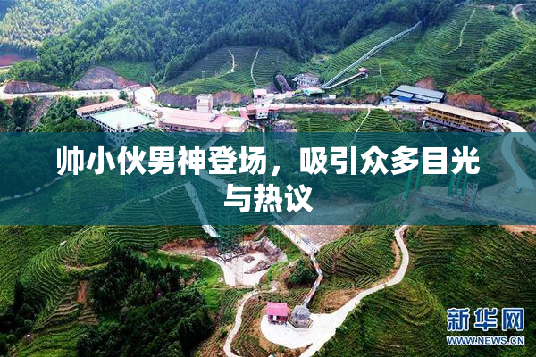 帅小伙男神登场，吸引众多目光与热议