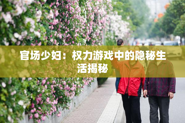 官场少妇：权力游戏中的隐秘生活揭秘