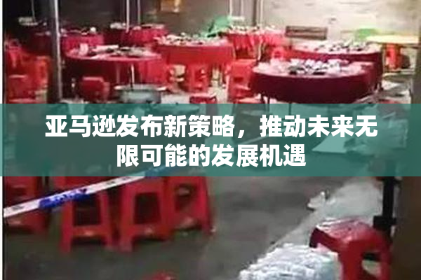 亚马逊发布新策略，推动未来无限可能的发展机遇