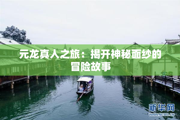 元龙真人之旅：揭开神秘面纱的冒险故事