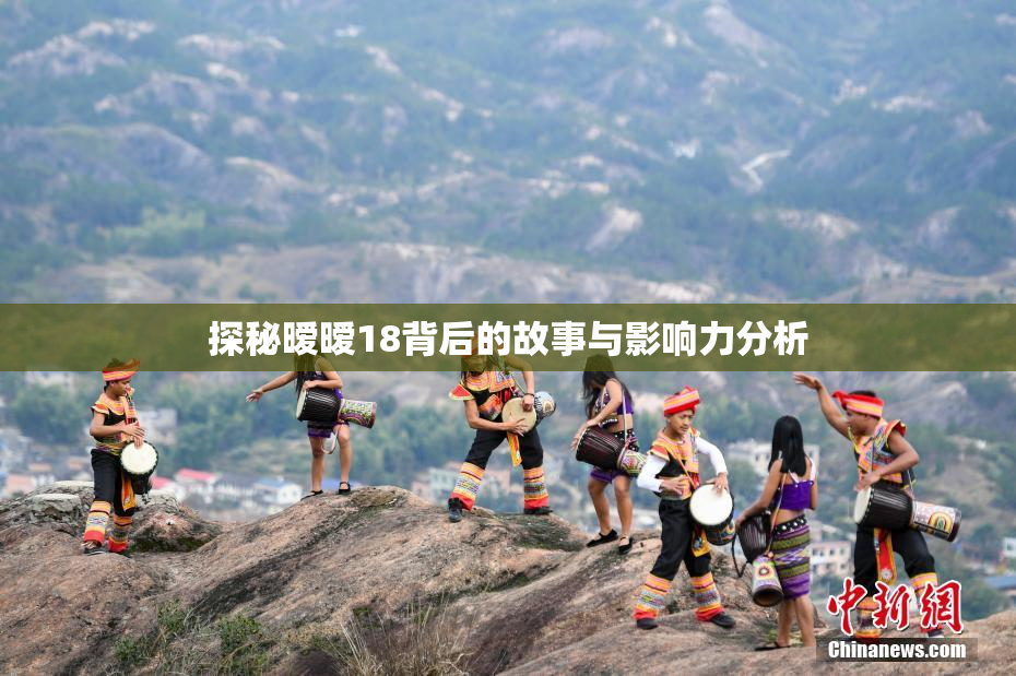 探秘暧暧18背后的故事与影响力分析