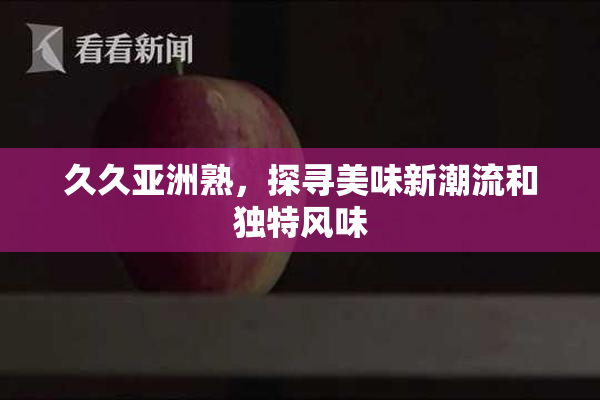 久久亚洲熟，探寻美味新潮流和独特风味