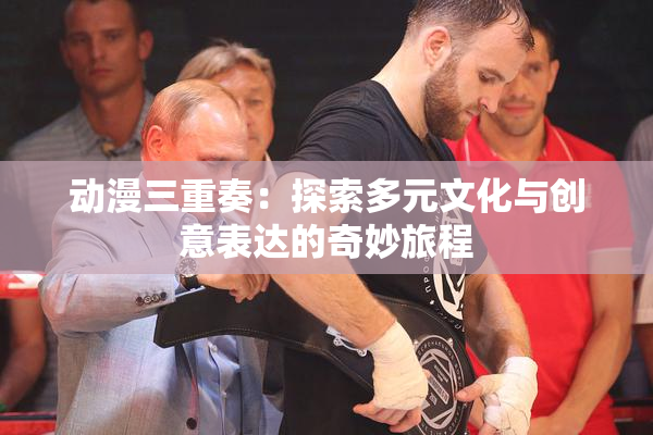 动漫三重奏：探索多元文化与创意表达的奇妙旅程