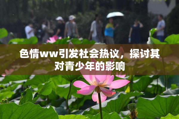 色情ww引发社会热议，探讨其对青少年的影响