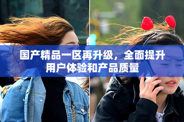国产精品一区再升级，全面提升用户体验和产品质量