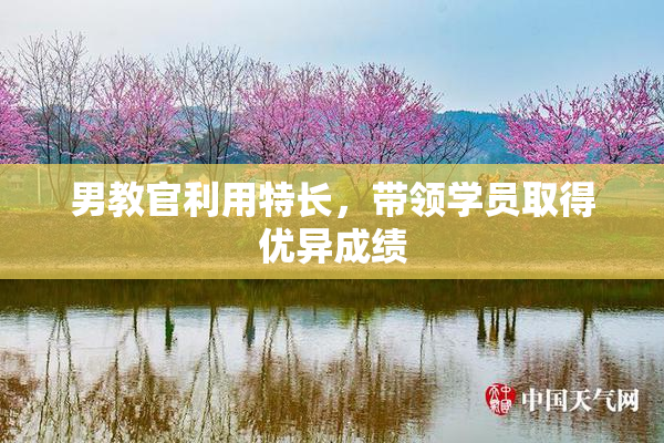 男教官利用特长，带领学员取得优异成绩