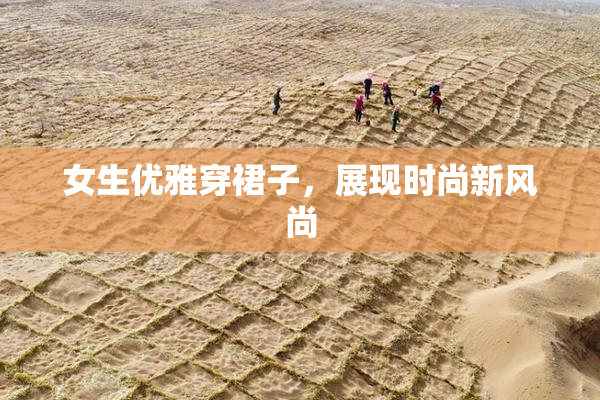 女生优雅穿裙子，展现时尚新风尚