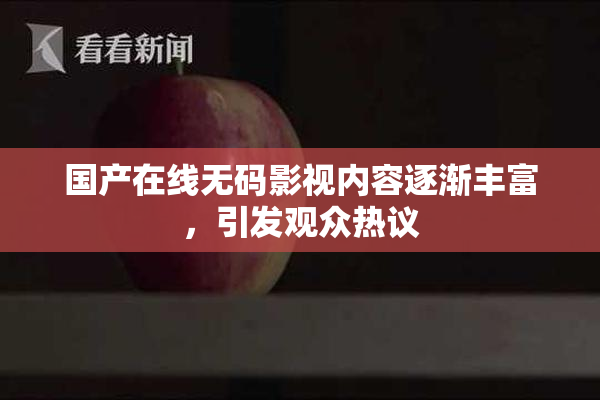 国产在线无码影视内容逐渐丰富，引发观众热议