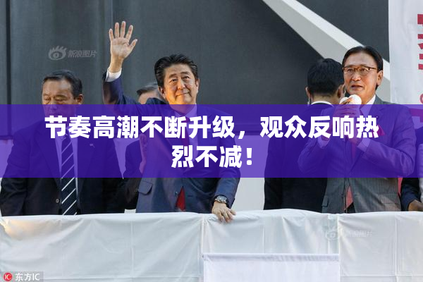 节奏高潮不断升级，观众反响热烈不减！