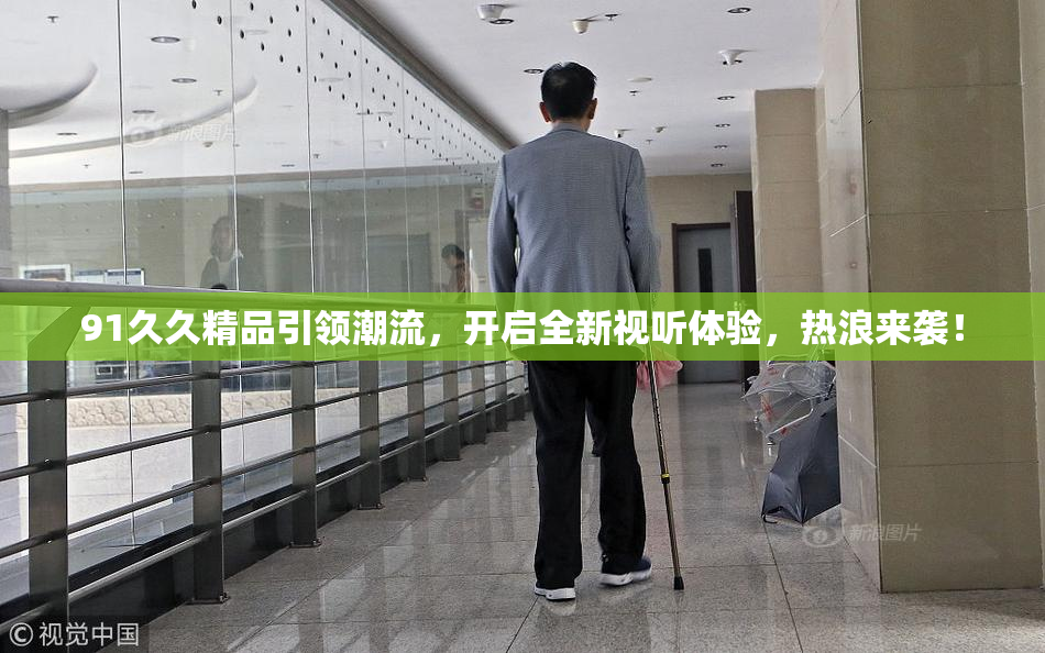 91久久精品引领潮流，开启全新视听体验，热浪来袭！